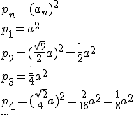p_n=(a_n)^2 \\ p_1=a^2 \\ p_2=(\frac{\sqrt{2}}{2}a)^2=\frac{1}{2}a^2 \\ p_3=\frac{1}{4}a^2 \\ p_4=(\frac{\sqrt{2}}{4}a)^2=\frac{2}{16}a^2=\frac{1}{8}a^2 \\ ...