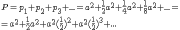 P=p_1+p_2+p_3+...=a^2+\frac{1}{2}a^2+\frac{1}{4}a^2+\frac{1}{8}a^2+ ...= \\ = a^2+\frac{1}{2}a^2+a^2(\frac{1}{2})^2+a^2(\frac{1}{2})^3+ ...