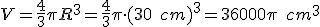 V=\frac{4}{3}\pi{R^3}=\frac{4}{3}\pi\cdot{(30\quad{cm})^3}=36000\pi\quad{cm^3}