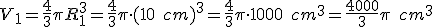 V_1=\frac{4}{3}\pi{R_1^3}=\frac{4}{3}\pi\cdot{(10\quad{cm})^3}=\frac{4}{3}\pi\cdot{1000\quad{cm^3}}=\frac{4000}{3}\pi\quad{cm^3}