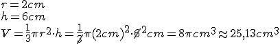 r=2cm\\h=6cm\\V=\frac{1}{3}\pi{r^2}\cdot{h}=\frac{1}{\cancel{3}}\pi{(2cm)^2}\cdot{\cancel{6}^2cm}=8\pi{cm^3}\approx{25,13cm^3}