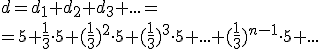 d=d_1+d_2+d_3+...=\\ =5+\frac{1}{3}\cdot 5+(\frac{1}{3})^2 \cdot 5+(\frac{1}{3})^3 \cdot 5 + ...+(\frac{1}{3})^{n-1} \cdot 5+...