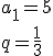 a_1=5 \\ q=\frac{1}{3}