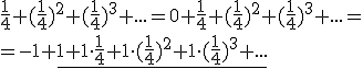 \frac{1}{4}+(\frac{1}{4})^2+(\frac{1}{4})^3+...=0+\frac{1}{4}+(\frac{1}{4})^2+(\frac{1}{4})^3+...= \\ =-1+\underline{1+1\cdot \frac{1}{4}+1\cdot (\frac{1}{4})^2+1\cdot (\frac{1}{4})^3+...}