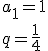 a_1=1 \\ q=\frac{1}{4}