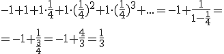 -1+1+1\cdot \frac{1}{4}+1\cdot (\frac{1}{4})^2+1\cdot (\frac{1}{4})^3+...=-1+\frac{1}{1-\frac{1}{4}}= \\ =-1+\frac{1}{\frac{3}{4}}=-1+\frac{4}{3}=\frac{1}{3}