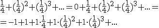 \frac{1}{4}+(\frac{1}{4})^2+(\frac{1}{4})^3+...=0+\frac{1}{4}+(\frac{1}{4})^2+(\frac{1}{4})^3+...= \\ =-1+1+1\cdot \frac{1}{4}+1\cdot (\frac{1}{4})^2+1\cdot (\frac{1}{4})^3+...