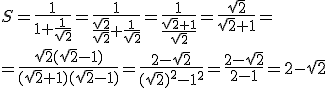 S=\frac{1}{1+\frac{1}{\sqrt{2}}}=\frac{1}{\frac{\sqrt{2}}{\sqrt{2}}+\frac{1}{\sqrt{2}}}=\frac{1}{\frac{\sqrt{2}+1}{\sqrt{2}}}=\frac{\sqrt{2}}{\sqrt{2}+1}= \\ =\frac{ \sqrt{2}(\sqrt{2}-1) }{(\sqrt{2}+1)(\sqrt{2}-1)}=\frac{2-\sqrt{2}}{(\sqrt{2})^2-1^2}=\frac{2-\sqrt{2}}{2-1}=2-\sqrt{2}