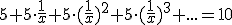 5+5\cdot \frac{1}{x}+5\cdot (\frac{1}{x})^2+5\cdot (\frac{1}{x})^3+...=10