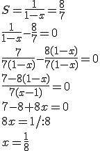 S=\frac{1}{1-x}=\frac{8}{7} \\ \frac{1}{1-x}-\frac{8}{7}=0 \\ \frac{7}{7(1-x)}-\frac{8(1-x)}{7(1-x)}=0 \\ \frac{7-8(1-x)}{7(x-1)}=0 \\ 7-8+8x=0 \\ 8x=1/:8 \\ x=\frac{1}{8}
