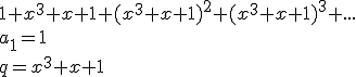 1+x^3+x+1+(x^3+x+1)^2+(x^3+x+1)^3+...\\ a_1=1 \\ q=x^3+x+1