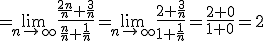 =\lim_{n\to\infty}\frac{\frac{2n}{n}+\frac{3}{n}}{\frac{n}{n}+\frac{1}{n}}=\lim_{n\to\infty}\frac{2+\frac{3}{n}}{1+\frac{1}{n}}=\frac{2+0}{1+0}=2