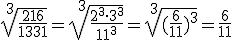 \sqrt[3]{\frac{216}{1331}}=\sqrt[3]{\frac{2^3\cdot 3^3}{11^3}}=\sqrt[3]{(\frac{6}{11})^3}=\frac{6}{11}