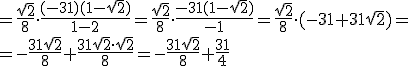 =\frac{\sqrt{2}}{8}\cdot \frac{(-31)(1-\sqrt{2})}{1-2}=\frac{\sqrt{2}}{8}\cdot \frac{-31(1-\sqrt{2})}{-1}=\frac{\sqrt{2}}{8}\cdot (-31+31\sqrt{2})= \\ =-\frac{31\sqrt{2}}{8}+\frac{31\sqrt{2}\cdot \sqrt{2}}{8}=-\frac{31\sqrt{2}}{8}+\frac{31}{4}