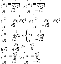 \begin{cases}a_1=\frac{1}{\sqrt{2}q^4} \\ q=\sqrt{2} \end{cases} \ \vee  \begin{cases}a_1=\frac{1}{\sqrt{2}q^4} \\ q=-\sqrt{2} \end{cases} \\ \begin{cases}a_1=\frac{1}{\sqrt{2}(\sqrt{2})^4} \\ q=\sqrt{2} \end{cases} \ \vee  \begin{cases}a_1=\frac{1}{\sqrt{2}(-\sqrt{2})^4} \\ q=-\sqrt{2} \end{cases} \\ \begin{cases}a_1=\frac{1}{4\sqrt{2}} \\ q=\sqrt{2} \end{cases} \ \vee  \begin{cases}a_1=\frac{1}{4\sqrt{2}} \\ q=-\sqrt{2} \end{cases} \\ \frac{1}{4\sqrt{2}}=\frac{\sqrt{2}}{4\sqrt{2}}\cdot {sqrt{2}}=\frac{\sqrt{2}}{8} \\ \begin{cases}a_1=\frac{\sqrt{2}}{8} \\ q=\sqrt{2} \end{cases} \ \vee  \begin{cases}a_1=\frac{\sqrt{2}}{8} \\ q=-\sqrt{2} \end{cases}