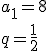 a_1=8 \\ q=\frac{1}{2}
