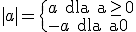 |a| = \begin{cases} a \text{ dla a0} \\-a \text{ dla a\geq 0}\end{cases}