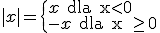 |x| = \begin{cases} x \text{ dla x\geq 0} \\-x \text{ dla x<0}\end{cases}