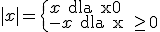 |x| = \begin{cases} x \text{ dla x\geq 0} \\-x \text{ dla x0}\end{cases}